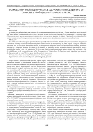 -110-
Wschodnioeuropejskie Czasopismo Naukowe (East European Scientific Journal) | HISTORIA I ARCHEOLOGIA # IІІ, 2015
ФОРМУВАННЯ“НОВОЇ ЛЮДИНИ”ЯК ЗАСІБ ОДЕРЖАВЛЕННЯ ТРАДИЦІЙНОГО СУ-
СПІЛЬСТВА В УКРАЇНІ (1920-ТІ – ПОЧАТОК 1930-Х РР.)
Світлана Маркова,
Хмельницький обласний інститут післядипломної
педагогічної освіти, доцент кафедри теорії та методик
соціально-гуманітарних дисциплін, кандидат історичних наук
FORMATION OF A “NEW MAN” AS A MEANS OF NATIONALIZATION OF SOCIETY INTO THE SOVIET UNION, THE
USSR (1920S – EARLY 1930S)
Svitlana Markova, Candidate of Historical Sciences Khmelnytskyi Regional Institute of Postgraduate Pedagogical Education, Uk
raine
АнотацІя
У статті розглядаються окремі аспекти одержавлення традиційного суспільства в Україні, наслідком чого стала по-
ява “нової людини” позбавленої сумніву в тому, що лише керівна політична сила може бути виразником суспільного блага.
Робиться висновок про те, що становлення комуністичної системи призвело до відриву України від європейської моделі
політичного й економічного розвитку, законсервувало процес появи громадянського суспільства на довгі роки.
ABSTRACT
The article deals with some aspects of nationalization of society in the Soviet Union, the USSR, the consequence is the emergence of
a “new man” devoid of doubt that only the leading political force could be the mouthpiece of the public welfare. During the communist
“education” and “re-education” of people two periods are distinguishing: the period of the NEP (mostly theoretical finding of the basic
principles of a “new man” forming, the content of the ideology, its function in society, methods to influence the masses of people);
second period - end of 1920s - the beginning of the 1930s was characterized by massive use of force impacts. The conclusion is that
the establishment of the communist system led to the separation of Ukraine from the European model of political and economic
development, made an end of the emergence of civil society for many years.
Ключові слова: “нова людина”, “перевиховання”, ідеологія, селяни
Keywords:“new man”, educational system, referential groups, peasants
У розрізі процесу декомунізації в сучасній Україні варто
поглиблено вивчити суспільні зміни, що відбулися внаслі-
док одержавлення соціально-політичного та соціально-е-
кономічного життя вітчизняного соціуму, формування
“нової людини”, котра б пов’язала своє життя зі служін-
ням комуністичній системі, приносячи в жертву права
людини, інтереси місцевих громад. Нові історичні рекон-
струкції радянської доби у світлі загальноєвропейського
досвіду осмислення “тоталітарного минулого” дозволять
краще зрозуміти пролонговані наслідки комуністичного
режиму, що призвів до відриву України від європейської
моделі політичного й економічного розвитку, зумовив су-
часні труднощі соціально-економічного та політичного
розвитку країни.
Мета дослідження полягає у тому, щоб на основі аналі-
зу конкретно-історичного матеріалу висвітлити окремі
аспекти процесу одержавлення традиційного суспільства
в Україні.
Завдання – виокремити внутрішньосистемні чинники,
що мали найбільший вплив на формування “нової люди-
ни” в СРСР, УСРР і сприяли розширенню соціальної бази
радянської влади на селі.
З приходом до влади більшовики приступили до реаліза-
ції завдань щодо побудови нового суспільства та творення
“нової людини”. Стратегія реалізації доктрини формуван-
ня “нової людини” відповідно до заяви В. Леніна на І Все-
російському з’їзді рад народного господарства у березні
1918 р. передбачала “нову організацію найглибших основ
життя сотень мільйонів людей” [1, с. 137]. М. Бухарін вва-
жав, що змінити “найглибші основи життя” можна через
“пролетарське примушування в усіх формах від розстрілів
до трудової повинності” [2, с. 35]. На думку більшовиць-
ких ідеологів, соціалізм мав сформувати інший – вищий
– різновид людини [3, с. 136]. Такий різновид Л. Троцький
ідентифікував як “надлюдину” [4, с. 399]. Ідеї створення
надлюдини більшовики черпали з марксистських джерел,
природничих наук, зокрема вчення Ч. Дарвіна (дарвінізм в
СРСР вважався матеріалістичною теорією [5, с. 163–164]),
вчення фізіолога І. Павлова та ін. У 1923 р. було розробле-
но “партійний алгоритм виховання активістів [6, арк. 84].
У 1924 р. Й. Сталін у промові з приводу смерті В. Леніна
задекларував, що комуністи є людьми особливого скла-
ду і скроєні з особливого матеріалу [7, с. 47]. Відповідно
від “нових людей” очікували, що вони насамперед мають
бути відданими цілям партії, ототожнювати себе з новою
пролетарською громадськістю та забути своє минуле. Лю-
дей, які потребували “перевиховання”, бо мали, зокрема,
так звану “дефективну поведінку” (приватну (особисту)
форму поведінки) [8, с. 19], зневажливо ідентифікували
“людішками” [9, с. 19].
До створення “нової людини” у 1920-х рр. влада залучила
науковців. На ІІ Всесоюзному психоневрологічному з’їзді
(1924 р.) розглядали питання вивчення структури особи-
стості та умов її цільової перебудови [10, с. 58]. У 1927 р.
відбулась І Всесоюзна психотехнічна конференція, після
якої активізувався процес створення психотехнічних ла-
бораторій, організованих при установах Наркомздоров’я,
Наркомпраці, Наркомшляхів та ін.
Схему процесу формування нового індивіда також за-
пропонувала діалектично-матеріалістична педологія. У
1927 р. на І Всесоюзній педологічній нараді та І Всеросійсь-
кому з’їзді педологів активно обговорювали вплив довкіл-
ля на організм, який росте. Одеським лікувально-педоло-
гічним кабінетом були розроблені картки, що допомагали
 