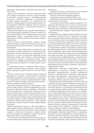 -123-
Wschodnioeuropejskie Czasopismo Naukowe (East European Scientific Journal) | SOCJOLOGIA # IІІ, 2015
территории, прилегающей к музейному комплексу, зани-
мает 1583 га.
Целью музея-заповедника является пропаганда брат-
ского содружества русского, якутского и других народов,
эстетического, патриотического и интернационального
воспитания, содействие сохранению и приумножению
культуры народов республики. На сегодняшний день
Ленский государственный историко-архитектурный му-
зей-заповедник (ЛГИАМЗ) “Дружба” является одним из
крупнейших культурных и экскурсионных объектов Ре-
спублики Саха (Якутия).
В перспективе предполагается разработка интегрирован-
ной познавательной программы на основе активного уча-
стия ветеранов ВОВ и тыла и подрастающего поколения в
мероприятиях, наряду с культурным отдыхом. В музей-
ном комплексе активно проводится пропаганда здорового
образа жизни.
Тематика музея, его расположение, история и экскур-
сионная программа содействуют развитию культуры, па-
триотическому воспитанию и любви к своему народу и к
своей Родине.
В создании системы патриотического воспитания, нема-
ловажную роль играет деятельность исторических, обра-
зовательных музеев, находящихся на территории ГО «го-
род Якутск», а также за ее пределами программа летнего
совместного лагеря, также включает в себя организацию
экскурсионных поездок в тематические музеи. Музеи
призваны стать информационной базой для проектной и
исследовательской деятельности подрастающего поколе-
ния.
2. Организация встреч с ветеранами ВОВ, военнослу-
жащими, участниками боев в «горячих» точках, являются
лучшим примером патриотического воспитания молоде-
жи.
Кластер в своей основе затрагивает решение вопросов
гражданского, духовного и нравственного воспитания
нынешнего и будущего поколения горожан, а также сохра-
няет непрерывность процесса по формированию патрио-
тического сознания молодых людей как нравственной ос-
новы их активной жизненной позиции.
Воспитание гражданственности и патриотизма у совре-
менного подрастающего поколения формируются на тра-
диционных фундаментальных основаниях. Механизмы
кластера предполагает активизацию деятельности вете-
ранских организаций по военно-патриотическому воспи-
танию граждан и привлечение к совместной деятельности
всех структур власти города и общественных организаций
в решении широкого спектра проблем патриотического
воспитания подрастающего поколения, а также передачу
исторического опыта по защите Отчизны подрастающему
поколению.
Данное мероприятие включает в себя волонтерскую и
гуманитарную помощь подрастающим поколением, для
повышения качества жизни ветеранов, чтобы в будущем
сохранить в обществе дух уважения к старшему поколе-
нию и дух патриотизма, поддержать вокруг ветеранов тот
моральный климат, которого они достойны.
Системой мер по активизации работы по патриотическо-
му воспитанию подрастающего поколения города предус-
матривается:
· передача героического и жизненного опыта ветеранов
подрастающему поколению ГО «город Якутск»;
· адресная социальная поддержка ветеранов;
· волонтерская помощь ветеранам ВОВ и тыла;
· определение приоритетных направлений работы по па-
триотическому воспитанию;
· методическая подготовка ветеранов-активистов в ве-
теранских организациях для их участия в выступлениях
перед детьми и молодежью с использованием ими инте-
рактивных средств обучения и отображения информации;
· вручение памятных подарков от лица молодого поколе-
ния старшему.
3. Формирование из подрастающего поколения личности
гражданина и патриота России с присущими ему ценно-
стями, взглядами, ориентациями, интересами, установка-
ми, мотивами деятельности и поведения, является залогом
успешного решения более конкретных задач по подготов-
ке к реализации функции защиты Отечества, к военной и
другим связанным с ней видам государственной службы.
В современных условиях, когда решается проблема про-
фессионализации личного состава Вооруженных Сил Рос-
сийской Федерации, других войск, воинских формирова-
ний и органов, значительно возрастает роль допризывной
подготовки молодежи. Это предполагает более глубокую
и последовательную дифференциацию, основательную и
всестороннюю разработку в соответствии с теми конкрет-
ными задачами (и прежде всего практического характера),
которые возлагаются на защитников Отечества в процессе
прохождения военной и других связанных с ней видов го-
сударственной службы.
Допризывная подготовка подрастающего поколения
характеризуется значительно большей конкретной и
деятельной направленностью. Комплекс мероприятий
включает в себя физическую подготовку подрастающего
поколения, популяризацию и пропаганду различных ви-
дов спорта, мероприятия по оздоровлению, проведение
спартакиад и военно-патриотических массовых игр.
Допризывная подготовка призвана обеспечить глубокое
понимание каждым молодым человеком своей роли и ме-
ста в служении своей Родине, основанном на высокой лич-
ной ответственности за выполнение требований военной
и государственной службы, убежденность в необходимо-
сти выполнения функции защиты Отечества в современ-
ных условиях, формирование основных качеств, свойств,
навыков, привычек, необходимых для успешного выпол-
нения обязанностей в рядах Вооруженных Сил Россий-
ской Федерации, других войск, воинских формирований
и органов. Основой содержания допризывной подготовки,
как части военно-патриотического воспитания являются
любовь к Отечеству, верность гражданскому и воинскому
долгу, воинская честь, храбрость, стойкость, самоотвер-
женность, доблесть, мужество, взаимовыручка.
Социальный эффект развития кластера выражен в адрес-
ной поддержке ветеранов города Якутска, в проведении
культурно-массовых мероприятий, способствующих ак-
тивному долголетию ветеранов, укреплению обществен-
ного уважения к ним, недопущения принижения их роли
в героическом прошлом страны, активное вовлечение ве-
 