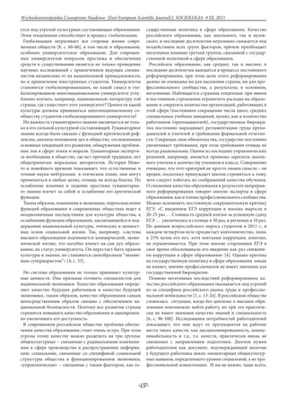 -137-
Wschodnioeuropejskie Czasopismo Naukowe (East European Scientific Journal) | SOCJOLOGIA # IІІ, 2015
ется под угрозой культурная составляющая образования.
Этим тенденциям способствует и процесс глобализации.
Глобализация затрагивает все стороны жизни совре-
менных обществ [8, c. 60-66], в том числе и образование,
особенно университетское образование. Для современ-
ных университетов вопросом престижа и обеспечения
средств к существованию является не только проведение
научных исследований с привлечением ведущих специа-
листов независимо от их национальной принадлежности,
но и привлечение иностранных студентов. Университеты
становятся глобализированными, но какой смысл в гло-
бализированном многонациональном университете углу-
бленно изучать, например, национальную литературу той
страны, где существует этот университет? Ценности какой
культуры должны прививаться многонациональному со-
обществу студентов глобализированного университета?
Но важность гуманитарного знания заключается не толь-
ко в его сильной культурной составляющей. Гуманитарное
знание всегда было связано с функцией критической реф-
лексии, анализа положения дел в обществе, отслеживания
основных тенденций его развития, обнаружения проблем-
ных зон в сфере этики и морали. Гуманитарная эксперти-
за необходима в обществе, где нет прочной традиции, нет
общепринятых моральных авторитетов. История Ново-
го и новейшего времени показывает, что естественные и
точные науки нейтральны в этическом плане, они могут
применяться в любых целях, отнюдь не всегда благих. Но
ослабление влияния и падение престижа гуманитарно-
го знания влечет за собой и ослабление его критической
функции.
Таким образом, изменения в экономике, переосмысление
функций образования в современных обществах ведет к
неоднозначным последствиям для культуры общества, к
ослаблению функции образования, заключающейся в под-
держании национальной культуры, этических и ценност-
ных основ социальной жизни. Так, например, «система
высшего образования подчиняется коммерческой, эконо-
мической логике, что пагубно влияет на сам дух образо-
вания, на статус университета. Он перестает быть храмом
культуры и знания, но становится своеобразным “знание-
вым супермаркетом”» [4, с. 33].
Но система образования не только прививает культур-
ные ценности. Она призвана готовить специалистов для
национальной экономики. Качество образования опреде-
ляет качество будущих работников и качество будущей
экономики, таким образом, качество образования самым
непосредственным образом связано с обеспечением на-
циональной безопасности. Поэтому все развитые страны
стремятся повышать качество образования и одновремен-
но увеличивать его доступность.
В современном российском обществе проблема обеспе-
чения качества образования стоит очень остро. При этом
угрозы этому качеству можно разделить на три группы:
общекультурные – связанные с радикальными изменени-
ями в сфере производства и распространения информа-
ции; социальные, связанные со спецификой социальной
структуры общества и функционированием экономики,
«управленческие» – связанные с таким фактором, как го-
сударственная политика в сфере образования. Качество
российского образования, как школьного, так и вузов-
ского, в последние десятилетия неуклонно снижается под
воздействием всех групп факторов, причем преобладает
негативное влияние третьей группы, связанной с государ-
ственной политикой в сфере образования.
Российское образование, как среднее, так и высшее, в
последние десятилетия находится в процессе постоянного
реформирования, при этом цели этого реформирования
далеко не очевидны ни для населения страны, ни для про-
фессионального сообщества, а результаты, в основном,
негативные. Наблюдается странная тенденция: при явном
и постоянном стремлении ограничить расходы на образо-
вание и сократить количество организаций, работающих в
этой сфере (постоянное сокращение числа щкол, средних
специальных учебных заведений, вузов), как и количество
работников (преподавателей), государственная бюрокра-
тия постоянно наращивает регламентацию труда препо-
давателей и учителей и требования формальной отчетно-
сти. Сокращая свои обязательства, государство постоянно
увеличивает требования, при этом требования отнюдь не
всегда рациональны. Одним из последних управленческих
решений, например, является привязка зарплаты школь-
ного учителя к количеству учеников в классе. Совершенно
очевидно, что этот критерий не просто лишен смысла – он
вреден, поскольку принуждает школы стремиться к тому,
чего следует избегать из соображений качества обучения.
О снижении качества образования в результате непрерыв-
ного реформирования говорят многие эксперты в сфере
образования, как и члены профессионального сообщества.
Можно вспомнить постоянную сокрушительную критику
ЕГЭ. «С введением ЕГЭ коррупция в школах выросла в
20-25 раз .. . Стоимость средней взятки за успешную сдачу
ЕГЭ … увеличилась в столице в 30 раз, в регионах в 10 раз.
По данным всероссийского опроса студентов в 2011 г., в
каждом четвертом вузе процветает взяточничество, лишь
в 23% вузов его нет, хотя взятками коррупция, конечно,
не ограничивается. При этом многие сторонники ЕГЭ в
свое время обосновывали его введение как раз снижени-
ем коррупции в сфере образования» [4]. Однако критика
на государственную политику в сфере образования никак
не влияет, мнение профессионалов не имеет значения для
государственной бюрократии.
Помимо негативных последствий реформирования, ка-
чество российского образования оказывается под угрозой
из-за специфики российского рынка труда и профессио-
нальной мобильности [1, c. 13-24]. В российском обществе
сложилась ситуация, когда без диплома о высшем обра-
зовании невозможно найти работу, но при это практиче-
ски не имеет значения качество знаний и специальность
[6, c. 96-100]. Исследования потребностей работодателей
показывает, что они ждут от претендентов на рабочие
места таких качеств, как дисциплинированность, комму-
никабельность и т.д., т.е. качеств, практически никак не
связанных с направлением подготовки. Диплом нужен
работодателям как документ, подтверждающий наличие
у будущего работника неких элементарных общекультур-
ных навыков, определенного уровня социальной, а не про-
фессиональной компетенции. И им не важно, чаще всего,
 