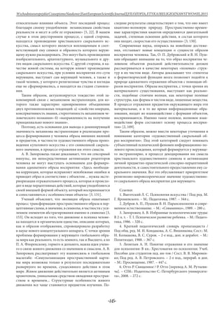 -145-
WschodnioeuropejskieCzasopismoNaukowe(EastEuropeanScientificJournal)|FILOZOFIA,ETYKAIRELIGIOZNAWSTWO#IІІ,2015
относительно влияния объекта. Этот последний процесс
благодаря своему уподоблению независимым свойствам
реальности и несет в себе ее отражение» [5, 22]. В нашем
случае в этом двустороннем процессе, с одной стороны,
находится произведение христианского сакрального ис-
кусства, смысл которого является воплощенным в соот-
ветствующий ему символ и образность которого верую-
щему нужно раскодировать. Это могут быть произведения
изобразительного, архитектурного, музыкального и дру-
гих видов сакрального искусства. С другой стороны, в ка-
честве живой системы, на которую влияет произведение
сакрального искусства, при условии восприятия его сути
верующим, выступает сам верующий человек, а также и
такой человек, у которого религиозные чувства и взгляды
еще не сформировались, а находятся на стадии становле-
ния.
Таким образом, актуализируется тождество этой за-
кономерной связи с механизмом экстраполяции, для ко-
торого также характерно одновременное объединение
двух противоположных тенденций: а) «свойство инерции,
консервативность знания, стереотипность механизмов че-
ловеческого познания» б) «направленность на получение
принципиально нового знания».
Поэтому, есть основания для вывода о доминирующей
значимость механизма экстраполяции в реализации про-
цесса формирования у человека образа внешних явлений
и предметов, в частности художественного образа произ-
ведения культового искусства с его символикой сакраль-
ного значения, в процессе отражения им этого смысла.
А. В. Запорожець также доказывает, что ни сенсорный
импульс, ни непосредственная активизация рецепторов
человека не могут выступать основанием для формиро-
вания адекватного образа восприятия: «Здесь необходи-
ма коррекция, которая исправляет неизбежные ошибки и
приводит образ в соответствие с объектом ... нужна эксте-
риоризация отражательного процесса, которая и происхо-
дит в виде перцептивных действий, которые уподобляются
своей внешней формой объекту, который воспринимается
и сопоставляются с особенностями объекта» [3, 131].
Ученый объясняет, что эволюция образа охватывает
процесс трансформации пространственного образа в пер-
цептивныесхемы,взначение,всимволы,вчастностисуси-
лением элементов абстрагирования именно в символах [3,
153]. Он исходит из того, что движение и психика челове-
ка находятся в органическом единстве, описание которых,
как и образов отображения, спровоцировало разработку
в науке нового концептуального аппарата. С точки зрения
проблемы формирования у верующего глобального обра-
за мира как реального, то есть земного, так и Высшего, а по
П. А. Флоренскому, горнего и дольнего, важна идея учено-
го о связи живого движения со значением и смыслом. А. В.
Запорожец рассматривает эту взаимосвязь в глобальном
масштабе: «Симультанизация пространственной карти-
ны мира возможна только в результате последовательно
развернуого во времени, сукцесивного действия в этом
мире. Живое движение действительно является активным
хронотопом, уникальным средством овладения простран-
ством и временем... Структурные особенности живого
движения все чаще становятся предметом изучения. По-
следние результаты свидетельствуют о том, что оно имеет
квантово-волновую природу. Пространственно-времен-
ные характеристики квантов определяются двигательной
задачей, степенью освоения действия, в состав которого
они входят, скоростью его осуществления» [3, 150].
Современная наука, опираясь на новейшие достиже-
ния, отстаивает новые концепции о сущности образов
восприятия человека. Так, О. П. Дубровский и В. Н. Пуш-
кин обращают внимание на то, что образ восприятия че-
ловеком объектов реальной действительности должен
рассматриваться в качестве некоторых «полевых» струк-
тур в их чистом виде. Авторы доказывают что «гипотеза
о формотворческой функции мозга позволяет подойти к
природе адекватного отражения объектов с помощью об-
разов восприятия. Образы восприятия, с точки зрения их
материального существования, выступают как реально-
сти, подобные стоячим волнам, как некоторые полевые
структуры, как формы в чистом виде, лишенные вещества.
В процессе отражения предметов окружающего мира эти
материальные, и в то же время информационные обра-
зования, входят во взаимодействие с формами объектов,
воспринимаются. Именно такое полевое, волновое взаи-
модействие форм составляет основу процесса восприя-
тия» [2, 109].
Таким образом, можно внести некоторые уточнения в
понимание категории «художественный сакральный об-
раз восприятия». Под этой категорией следует понимать
субъективный психический феномен информационно-по-
левого происхождения, который формируется у верующе-
го экстраполярно, в процессе декодирования им смысла
христианского художественного символа и активизации
личной предметно-практической сенсорно-перцептивной
деятельности, и самостоятельного предоставления ему са-
крального значения. Все это обуславливает приоритетное
религиозно-мировоззренческое значение художественно-
го сакрального образа восприятия для верующего.
Ссылки:
1. Выготский Л. С. Психология искусства / Под ред. М.
Г. Ярошевского. – М.: Педагогика, 1987. – 344 с.
2. Дубров А. П., Пушкин В. Н. Парапсихология и совре-
менное естествознание. – М.: «Соваминко», 1989. – 280 с.
3. Запорожец А. В. Избранные психологические труды:
В 2-х. т. - Т. I. Психическое развитие ребенка. – М.: Педаго-
гика, 1986. – 320 с.
4. Краткий педагогический словарь пропагандиста /
Под общ. ред. М. И. Кондакова, А. С. Вишнякова; Сост.: М.
Н. Колмакова, В. С. Суров. – 2-е изд., доп. и доработ. – М.:
Политиздат, 1988. – 367 с.
5. Леонтьев А. Н. Понятие отражения и его значение
для психологии: В кн.: Хрестоматия по психологии: Учеб.
Пособие для студентов пед. ин-тов / Сост. В. В. Миронен-
ко; Под ред. А. В. Петровского. – 2-е изд., перераб. и доп.
– М.: Просвещение, 1987. – 447 с.
6. Отто Р. Священное / Р. Отто [перевод А. М. Руткеви-
ча]. – СПб.: Издательство С.-Петербургского университе-
та», 2008. – 272 с.
 