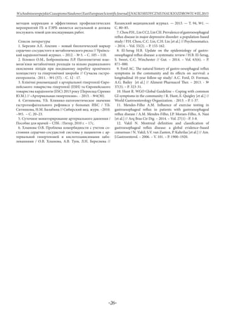 -26-
WschodnioeuropejskieCzasopismoNaukowe(EastEuropeanScientificJournal)|NAUKIMEDYCZNEINAUKIOZDROWIU#IІІ,2015
методов коррекции и эффективных профилактических
мероприятий ГБ и ГЭРБ является актуальной и должна
послужить темой для последующих работ.
Список литературы
1. Березин А.Е. Апелин – новый биологический маркер
сердечно-сосудистого и метаболического риска // Ураїнсь-
кий кардіологічний журнал. – 2012. - № 5. – С. 105 – 110.
2. Біловол О.М., Боброннікова Л.Р. Патогенетичні взає-
мозв’язки метаболічних розладів та вільно радикального
окиснення ліпідів при поєднаному перебігу хронічного
холециститу та гіпертонічної хвороби // Сучасна гастро-
ентерологія. -2011. - №1 (57). - С. 12 - 17.
3. Клінічні рекомендації з артеріальної гіпертензії Євро-
пейського товариства гіпертензії (ESH) та Європейського
товариства кардіологів (ESC) 2013 року (Переклад Сіренко
Ю.М.) // «Артериальная гипертензия». - 2013. - №4(30).
4. Ситникова, У.Б. Клинико-патогенетическое значение
гастроэзофагеального рефлюкса у больных ИБС / У.Б.
Ситникова, Н.М. Балабина // Сибирский мед. журн. –2010.
–№5. – C. 20–23.
5. Суточное мониторирование артериального давления /
Пособие для врачей – СПб. : Питер, 2010 г. – 17c.
6. Хлынова О.В. Проблема коморбидности с учетом со-
стояния сердечно-сосудистой системы у пациентов с ар-
териальной гипертензией и кислотозависимыми забо-
леваниями / О.В. Хлынова, А.В. Туев, Л.Н. Береснева //
Казанский медицинский журнал. — 2013. — Т. 94, №1. —
С. 80–85.
7.ChouP.H.,LinCC2,LinCH.Prevalenceofgastroesophageal
reflux disease in major depressive disorder: a population-based
study / P.H. Chou, C.C. Lin, C.H. Lin [et al.] // Psychosomatics.
– 2014. – Vol. 55(2). – P. 155-162.
8. El-Serag H.B. Update on the epidemiology of gastro-
oesophageal reflux disease: a systematic review / H.B. El-Serag,
S. Sweet, C.C. Winchester // Gut. – 2014. – Vol. 63(6). – P.
871–880.
9. Ford AC. The natural history of gastro-oesophageal reflux
symptoms in the community and its effects on survival: a
longitudinal 10-year follow-up study/ A.C. Ford, D. Forman,
A.G. Bailey [et al.] // Aliment Pharmacol Ther. – 2013. - №
37(3). – Р. 323-31.
10. Hunt R. WGO Global Guideline – Coping with common
GI symptoms in the community / R. Hunt, E. Quigley [et al.] //
World Gastroenterology Organization. - 2013. – P. 1-37.
11. Mendes-Filho A.M. Influence of exercise testing in
gastroesophageal reflux in patients with gastroesophageal
reflux disease / A.M. Mendes-Filho, J.P. Moraes-Filho, А. Nasi
[et al.] // Arq Bras Cir Dig. – 2014. – Vol. 27(1) - P. 3-8.
12. Vakil N. Montreal definition and classification of
gastroesophageal reflux disease: a global evidence–based
consensus / N. Vakil, S.V. van Zanten, P. Kahrilas [et al.] // Am.
J.Gastroenterol. – 2006. – V. 101. – P. 1900–1920.
 