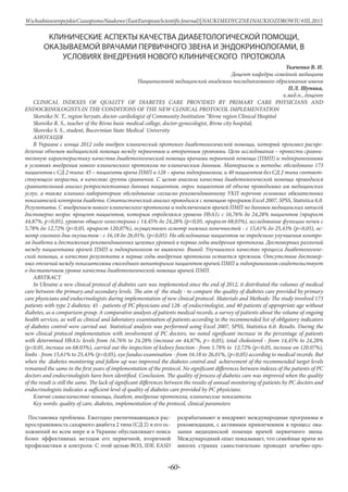 -60-
WschodnioeuropejskieCzasopismoNaukowe(EastEuropeanScientificJournal)|NAUKIMEDYCZNEINAUKIOZDROWIU#IІІ,2015
КЛИНИЧЕСКИЕ АСПЕКТЫ КАЧЕСТВА ДИАБЕТОЛОГИЧЕСКОЙ ПОМОЩИ,
ОКАЗЫВАЕМОЙ ВРАЧАМИ ПЕРВИЧНОГО ЗВЕНА И ЭНДОКРИНОЛОГАМИ, В
УСЛОВИЯХ ВНЕДРЕНИЯ НОВОГО КЛИНИЧЕСКОГО ПРОТОКОЛА
Ткаченко В. И.
Доцент кафедры семейной медицины
Национальной медицинской академии последипломного образования имени
П.Л. Шупика,
к.мед.н., доцент
CLINICAL INDEXES OF QUALITY OF DIABETES CARE PROVIDED BY PRIMARY CARE PHYSICIANS AND
ENDOCRINOLOGISTS IN THE CONDITIONS OF THE NEW CLINICAL PROTOCOL IMPLEMENTATION
Skoreіko N. Т., region heryatr, doctor-cardiologist of Community Іnstitution “Rivne region Clinical Hospital
Skoreіko R. S., teacher of the Rivne basic medical college, doctor-gynecologist, Rivne city hospital;
Skoreіko S. S., student, Bucovinian State Medical University
АнотацІя
В Украине с конца 2012 года внедрен клинический протокол диабетологической помощи, который произвел распре-
деление объемов медицинской помощи между первичным и вторичным уровнями. Цель исследования – провести сравни-
тельную характеристику качества диабетологической помощи врачами первичной помощи (ПМП) и эндокринологами
в условиях внедрения нового клинического протокола по клиническим данным. Материалы и методы: обследовано 173
пациентов с СД 2 типа: 45 – пациенты врача ПМП и 128 – врача эндокринолога, и 40 пациентов без СД 2 типа соответ-
ствующего возраста, в качестве группы сравнения. С целью анализа качества диабетологической помощи проводился
сравнительный анализ ретроспективных данных пациентов, опрос пациентов об объеме проводимых им медицинских
услуг, а также клинико-лабораторное обследование согласно рекомендованному УКП перечню основных обязательных
показателей контроля диабета. Статистический анализ проводился с помощью программ Excel 2007, SPSS, Statistica 6.0.
Результаты. С внедрением нового клинического протокола и подключением врачей ПМП по данным медицинских записей
достоверно возрос процент пациентов, которым определялся уровень HbA1c с 16,76% до 24,28% пациентов (прирост
44,87%, p>0,05), уровень общего холестерина с 14,45% до 24,28% (p<0,05, прирост 68,03%), исследование функции почек с
5,78% до 12,72% (p<0,05, прирост 120,07%), осуществлен осмотр нижних конечностей - с 15,61% до 25,43% (p<0,05), ос-
мотр глазного дна окулистом - с 16,18 до 26,01%, (p<0,05). Но обследование пациентов не определило улучшения контро-
ля диабета и достижения рекомендованных целевых уровней в первые годы внедрения протокола. Достоверных различий
между пациентами врачей ПМП и эндокринологов не выявлено. Вывод. Улучшилось качество процесса диабетологиче-
ской помощи, а качество результата в первые годы внедрения протокола остается прежним. Отсутствие достовер-
ных отличий между показателями ежегодного мониторинга пациентов врачей ПМП и эндокринологов свидетельствует
о достаточном уровне качества диабетологической помощи врачей ПМП.
ABSTRACT
In Ukraine a new clinical protocol of diabetes care was implemented since the end of 2012, it distributed the volumes of medical
care between the primary and secondary levels. The aim of the study - to compare the quality of diabetes care provided by primary
care physicians and endocrinologists during implementation of new clinical protocol. Materials and Methods: The study involved 173
patients with type 2 diabetes: 45 - patients of PC physicians and 128- of endocrinologist, and 40 patients of appropriate age without
diabetes, as a comparison group. A comparative analysis of patients medical records, a survey of patients about the volume of ongoing
health services, as well as clinical and laboratory examination of patients according to the recommended list of obligatory indicators
of diabetes control were carried out. Statistical analysis was performed using Excel 2007, SPSS, Statistica 6.0. Results. During the
new clinical protocol implementation with involvement of PC doctors, we noted significant increase in the percentage of patients
with determined HbA1c levels from 16.76% to 24.28% (increase on 44,87%, p> 0,05), total cholesterol - from 14,45% to 24,28%
(p<0,05, increase on 68.03%), carried out the inspection of kidney function - from 5.78% to 12,72% (p<0,05, increase on 120.07%),
limbs - from 15,61% to 25,43% (p<0,05), eye fundus examination - from 16.18 to 26,01%, (p<0,05) according to medical records. But
when the diabetes monitoring and follow up was improved the diabetes control and achievement of the recommended target levels
remained the same in the first years of implementation of the protocol. No significant differences between indexes of the patients of PC
doctors and endocrinologists have been identified. Conclusion. The quality of process of diabetes care was improved when the quality
of the result is still the same. The lack of significant differences between the results of annual monitoring of patients by PC doctors and
endocrinologists indicates a sufficient level of quality of diabetes care provided by PC physicians.
Ключві слова:качество помощи, диабет, внедрение протокола, клинические показатели
Key words: quality of care, diabetes, implementation of the protocol, clinical parameters
Постановка проблемы. Ежегодно увеличивающаяся рас-
пространенность сахарного диабета 2 типа (СД 2) и его ос-
ложнений во всем мире и в Украине обуславливает поиск
более эффективных методов его первичной, вторичной
профилактики и контроля. С этой целью ВОЗ, IDF, EASD
разрабатывают и внедряют международные программы и
рекомендации, с активным привлечением в процесс ока-
зания медицинской помощи врачей первичного звена.
Международный опыт показывает, что семейные врачи во
многих странах самостоятельно проводят лечебно-про-
 