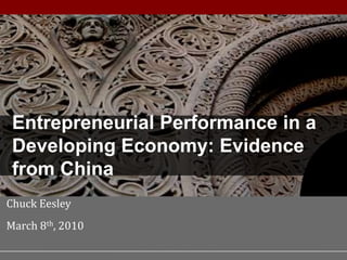 Performance in a Developing Economy




                                Entrepreneurial Performance in a
                                Developing Economy: Evidence
                                from China
       Chuck Eesley
       March 8th, 2010
                         1

                                          S T A N F O R D U N I V E R S I T Y • Management Science & Engineering
 