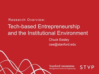 Tech-based Entrepreneurship
and the Institutional Environment
Research Overview:
Chuck Eesley
cee@stanford.edu
 