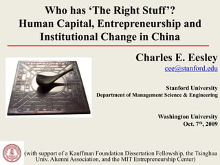 Who has ‘The Right Stuff’?
Human Capital, Entrepreneurship and
   Institutional Change in China
                                            Charles E. Eesley
                                                        cee@stanford.edu

                                                        Stanford University
                             Department of Management Science & Engineering


                                                     Washington University
                                                             Oct. 7th, 2009



 (with support of a Kauffman Foundation Dissertation Fellowship, the Tsinghua
     Univ. Alumni Association, and the MIT Entrepreneurship Center)
 