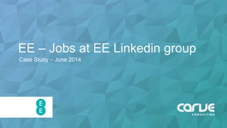 EE – Jobs at EE Linkedin group
Case Study – June 2014
 