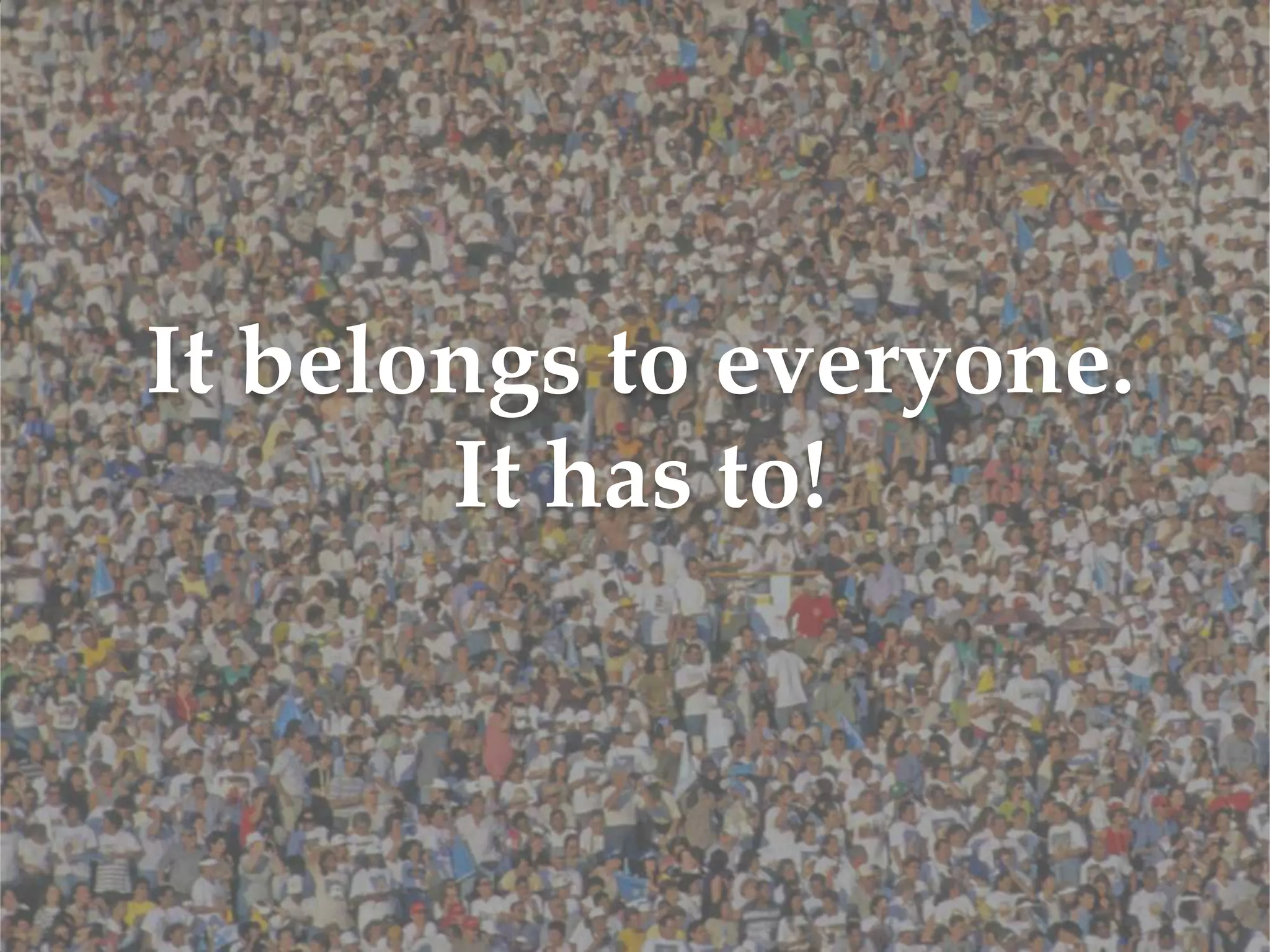 It belongs to everyone.
       It has to!
 