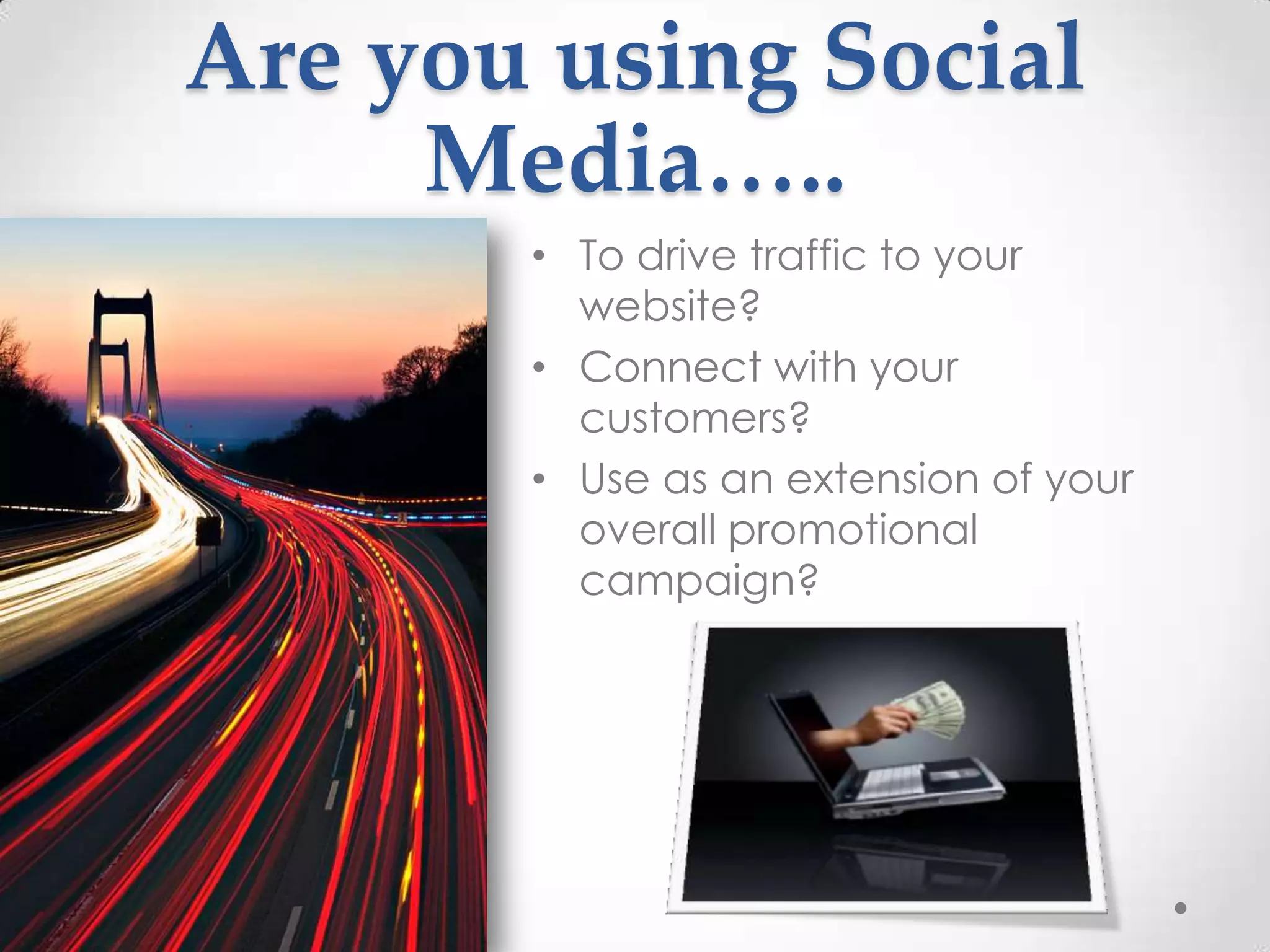 Are you using Social
     Media…..
       • To drive traffic to your
         website?
       • Connect with your
         customers?
       • Use as an extension of your
         overall promotional
         campaign?
 