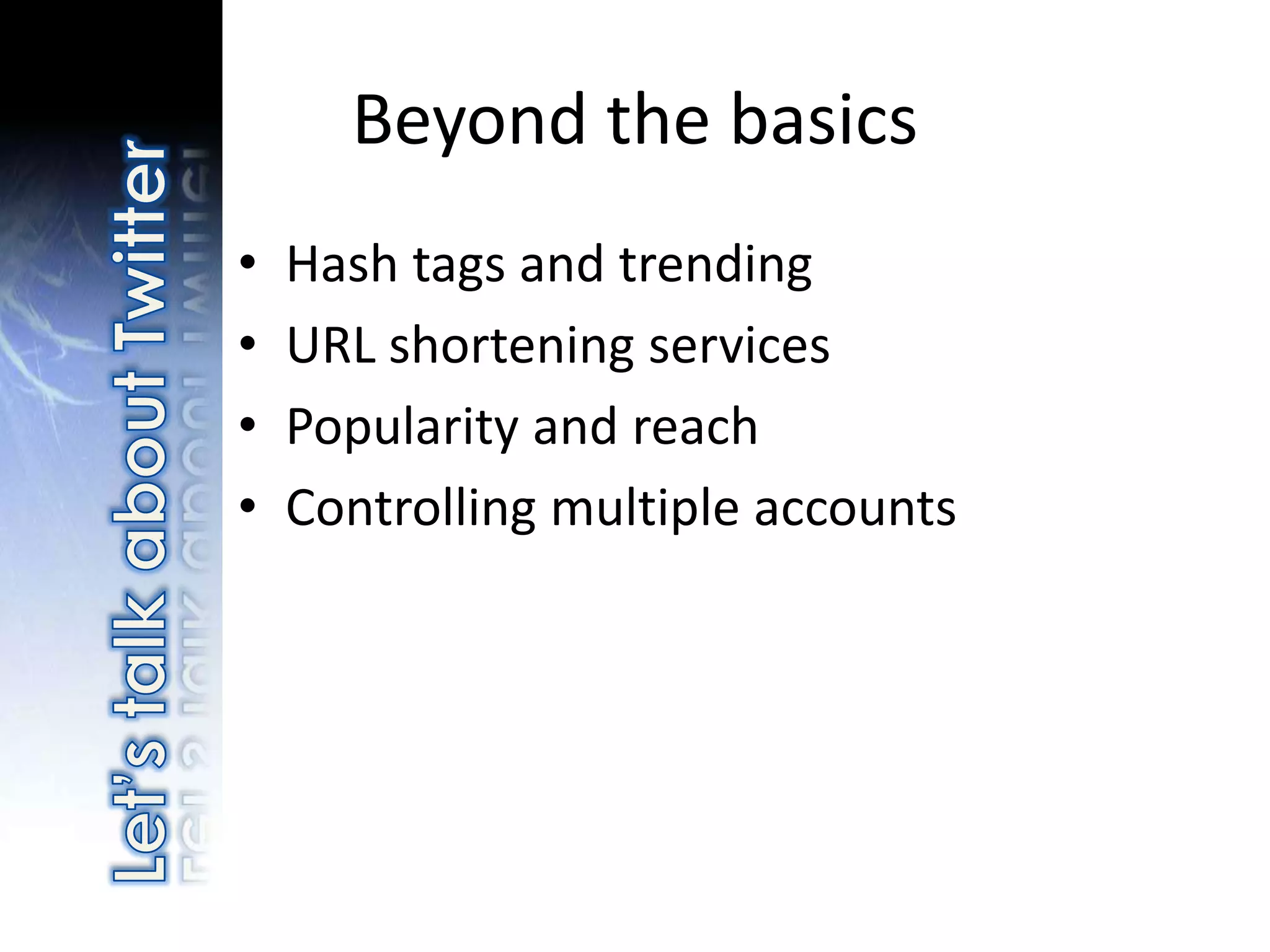 Beyond the basics
•   Hash tags and trending
•   URL shortening services
•   Popularity and reach
•   Controlling multiple accounts
 