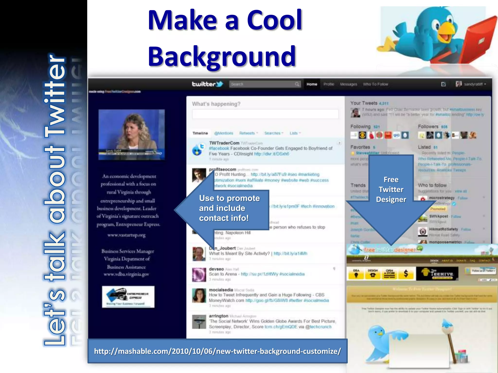 Make a Cool
             Background


                                                                     Free
                                                                    Twitter
                           Use to promote                          Designer
                           and include
                           contact info!




http://mashable.com/2010/10/06/new-twitter-background-customize/
 