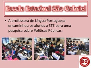 • A professora de Língua Portuguesa
encaminhou os alunos à STE para uma
pesquisa sobre Políticas Públicas.
 