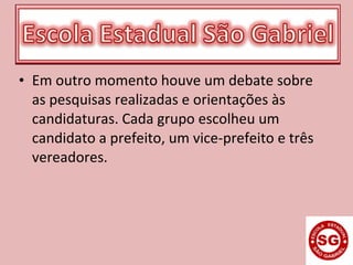 • Em outro momento houve um debate sobre
as pesquisas realizadas e orientações às
candidaturas. Cada grupo escolheu um
candidato a prefeito, um vice-prefeito e três
vereadores.
 