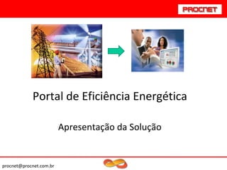 Portal de Eficiência Energética

                         Apresentação da Solução


procnet@procnet.com.br
 