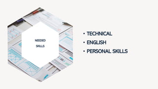 NEEDED
SKILLS
• TECHNICAL
• ENGLISH
• PERSONAL SKILLS
 