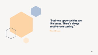 “Business opportunities are
like buses. There’s always
another one coming.”
Richard Branson
21
 