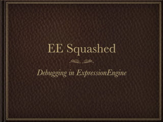 EE Squashed
Debugging in ExpressionEngine
 