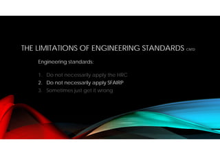THE LIMITATIONS OF ENGINEERING STANDARDS CNTD
Engineering standards:
1. Do not necessarily apply the HRC
2. Do not necessarily apply SFAIRP
3. Sometimes just get it wrong
 