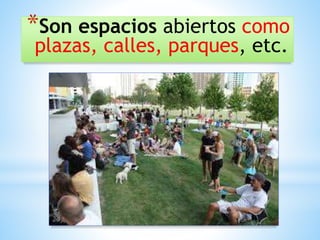 *Son espacios abiertos como
plazas, calles, parques, etc.