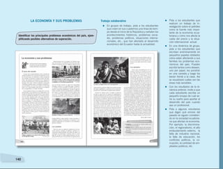 140
LA ECONOMÍA Y SUS PROBLEMAS
Identificar los principales problemas económicos del país, ejem­
plificando posibles alternativas de superación.
Trabajo colaborativo
=	 En grupos de trabajo, pida a los estudiantes
que creen en sus cuadernos una línea de tiem-
po desde el inicio de la República y señalen los
acontecimientos históricos, problemas socia-
les, problemas políticos, situaciones interna-
cionales, etc., que han afectado al desarrollo
económico del Ecuador hasta la actualidad.
=	 Pida a los estudiantes que
realicen un trabajo de in-
vestigación sobre el petróleo
como la fuente más impor-
tante de la economía ecua-
toriana y cómo nos afecta la
caída del precio y la situa-
ción internacional actual.
=	 En una dinámica de grupo,
pida a los estudiantes que
escriban anónimamente en
pequeños papeles doblados
cómo están afectando a sus
familias los problemas eco-
nómicos del país. Pueden
escribir tantos como deseen,
uno por papel, los pondrán
en una canasta y luego los
leerán frente a la clase. Así
se visualizará cuáles son las
áreas más sensibles.
=	 Con los resultados de la di-
námica anterior, invite a que
cada estudiante escriba un
pequeño ensayo de cuál se-
ría su sueño para aportar al
desarrollo del país cuando
sea un profesional.
=	 Pida a algunos voluntarios
que digan qué errores del
pasado se siguen cometien-
do en la sociedad ecuatoria-
na que afectan la economía.
Por ejemplo: la discrimina-
ción, el regionalismo, el alto
endeudamiento externo, la
falta de industria nacional,
la falta de educación, los
conflictos políticos, la co-
rrupción, la cantidad de em-
pleados públicos, etc.
 
