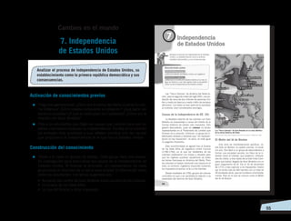   55
Activación de conocimientos previos
=	Preguntas generadoras: ¿Cómo era América del Norte durante la colo-
nia británica? ¿Cómo estaba compuesta la población? ¿Qué parte del
territorio ocupaba? ¿A qué se dedicaban sus habitantes? ¿Cómo era la
relación con Gran Bretaña?
=	Pida a los estudiantes que digan las causas que conocen para que los
países colonizados busquen su independencia. Escriba en el pizarrón
las entradas más acertadas y que reflejen similitud con las causas
que propiciaron la independencia de lo que hoy es Estados Unidos.
Construcción del conocimiento
=	Divida a la clase en grupos de trabajo. Cada grupo hará una peque-
ña investigación para profundizar las causas de la independencia de
Estados Unidos. Al finalizar la actividad, un representante de cada
grupo leerá un resumen de su tema para ampliar la información entre
todos los estudiantes. Los temas sugeridos son:
•	 Aumento del control de Gran Bretaña sobre asuntos de las colonias.
•	 La Guerra de los Siete Años.
•	 La Ley del Azúcar y otros impuestos.
7. Independencia
de Estados Unidos
Cambios en el mundo
Analizar el proceso de independencia de Estados Unidos, su
establecimiento como la primera república democrática y sus
consecuencias.
 