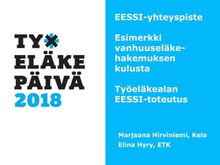 EESSI-yhteyspiste
Esimerkki
vanhuuseläke-
hakemuksen
kulusta
Työeläkealan
EESSI-toteutus
Marjaana Hirviniemi, Kela
Elina Hyry, ETK
 