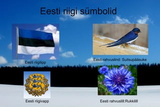 Eesti riigi sümbolid Eesti riigilipp Eesti rahvuslind: Suitsupääsuke Eesti riigivapp Eesti rahvuslill:Rukkilill 