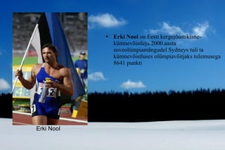 Erki Nool  on Eesti kergejõustiklane- kümnevõistleja.2000.aasta suveolümpiamängudel Sydneys tuli ta kümnevõistluses olümpiavõitjaks tulemusega 8641 punkti Erki Nool 