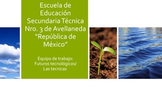 Escuela de
Educación
Secundaria Técnica
Nro. 3 de Avellaneda
“República de
México”
Equipo de trabajo:
Futuros tecnológicos/
Las tecnicas

 