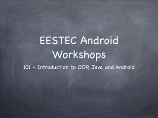 EESTEC Android
        Workshops
101 - Introduction to OOP, Java and Android
 