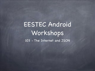 EESTEC Android
  Workshops
103 - The Internet and JSON
 