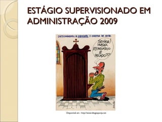 ESTÁGIO SUPERVISIONADO EM ADMINISTRAÇÃO 2009 Disponível em : http://www.blogesponja.net 