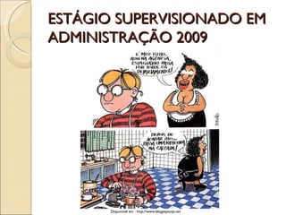 ESTÁGIO SUPERVISIONADO EM ADMINISTRAÇÃO 2009 Disponível em : http://www.blogesponja.net 