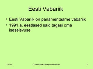 Eesti Vabariik  Eesti Vabariik on parlamentaarne vabariik 1991.a. eestlased said tagasi oma iseseisvuse 