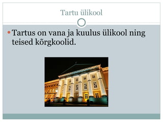 Tartu ülikool Tartus on vana ja kuulus ülikool ning teised kõrgkoolid. 