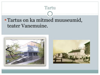 Tartu Tartus on ka mitmed muuseumid, teater Vanemuine.  