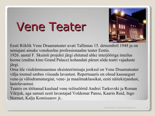 Eesti Riiklik Vene Draamateater avati Tallinnas 15. detsembril 1948 ja on seniajani ainuke venekeelne professionaalne teater Eestis. 1926. aastal F. Skuinši projekti järgi ehitatud uhke interjööriga imeilus hoone (endine kino Grand Palace) kohandati pärast sõda teatri vajaduste järgi.  Oma üle viiekümneaastase eksisteerimisaja jooksul on Vene Draamateater välja toonud umbes viissada lavastust. Repertuaaris on olnud kaasaegset vene-ja välisdramaturgiat, vene- ja maailmaklassikat, eesti näitekirjandust, lastelavastusi.  Teatris on töötanud kuulsad vene režissöörid Andrei Tarkovski ja Roman Viktjuk, aga samuti eesti lavastajad Voldemar Panso, Kaarin Raid, Ingo Normet, Kalju Komissarov jt..  Vene Teater  Kohtla-Järve Tammiku Gümnaasium 