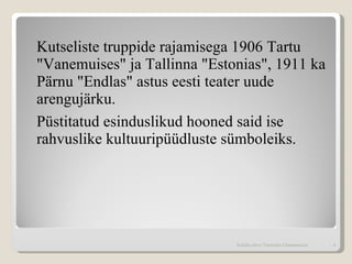 Kutseliste truppide rajamisega 1906 Tartu "Vanemuises" ja Tallinna "Estonias", 1911 ka Pärnu "Endlas" astus eesti teater uude arengujärku . P üstitatud  esinduslikud  hooned said ise rahvuslike kultuuripüüdluste sümboleiks . Kohtla-Järve Tammiku Gümnaasium 