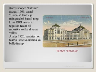 Rahvusooper "Estonia" asutati 1906. aastal "Estonia" laulu- ja mänguseltsi baasil ning kuni 1949. aastani tegutses teater nii muusika kui ka draama vallas.  Alates 1920. aastatest on teatris iseseiva haruna ka balletitrupp. Teater "Estonia" Kohtla-Järve Tammiku Gümnaasium 