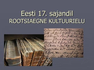 Eesti 17. sajandil  ROOTSIAEGNE KULTUURIELU 