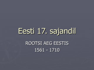 Eesti 17. sajandil ROOTSI AEG EESTIS 1561 - 1710 