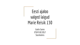 Eesti ajaloo
valged laigud
Marie Reisik 130
Evelin Tamm
ETSR 9.02.2017
Stockholmis
 