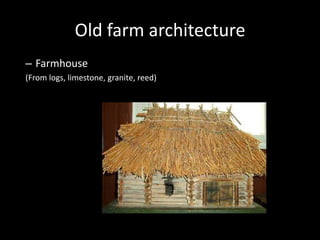 Old farm architecture
– Farmhouse
(From logs, limestone, granite, reed)
 