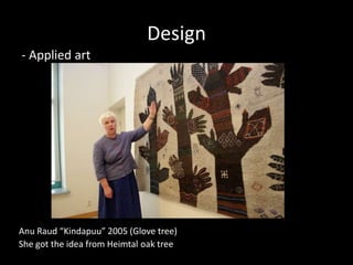 Design
- Applied art




Anu Raud “Kindapuu” 2005 (Glove tree)
She got the idea from Heimtal oak tree
 