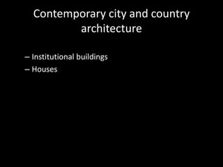 Contemporary city and country
         architecture

– Institutional buildings
– Houses
 