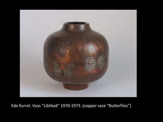 Ede Kurrel. Vaas “Liblikad” 1970-1973. (copper vase “Butterflies”)
 