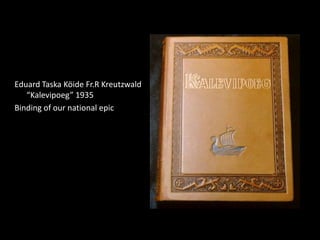 Eduard Taska Köide Fr.R Kreutzwald
   “Kalevipoeg” 1935
Binding of our national epic
 