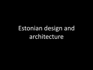 Estonian design and
    architecture
 