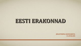 EESTI ERAKONNADEESTI ERAKONNAD
JEKATERINA KOSSAREVA
11.B KLASS
 