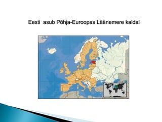 Eesti  asub Põhja-Euroopas Läänemere kaldal
