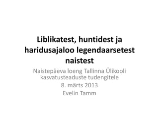 Liblikatest, huntidest ja
haridusajaloo legendaarsetest
           naistest
  Naistepäeva loeng Tallinna Ülikooli
    kasvatusteaduste tudengitele
           8. märts 2013
            Evelin Tamm
 